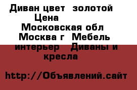 Диван цвет “золотой“ › Цена ­ 35 000 - Московская обл., Москва г. Мебель, интерьер » Диваны и кресла   